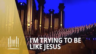 I&#39;m Trying to Be Like Jesus - Mormon Tabernacle Choir