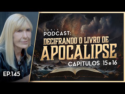 DECIFRANDO O LIVRO DE APOCALIPSE - Capítulo 15 e 16 - Nayra PodCast - 145
