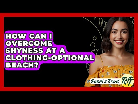 How Can I Overcome Shyness At A Clothing-Optional Beach? - Resort 2 Travel