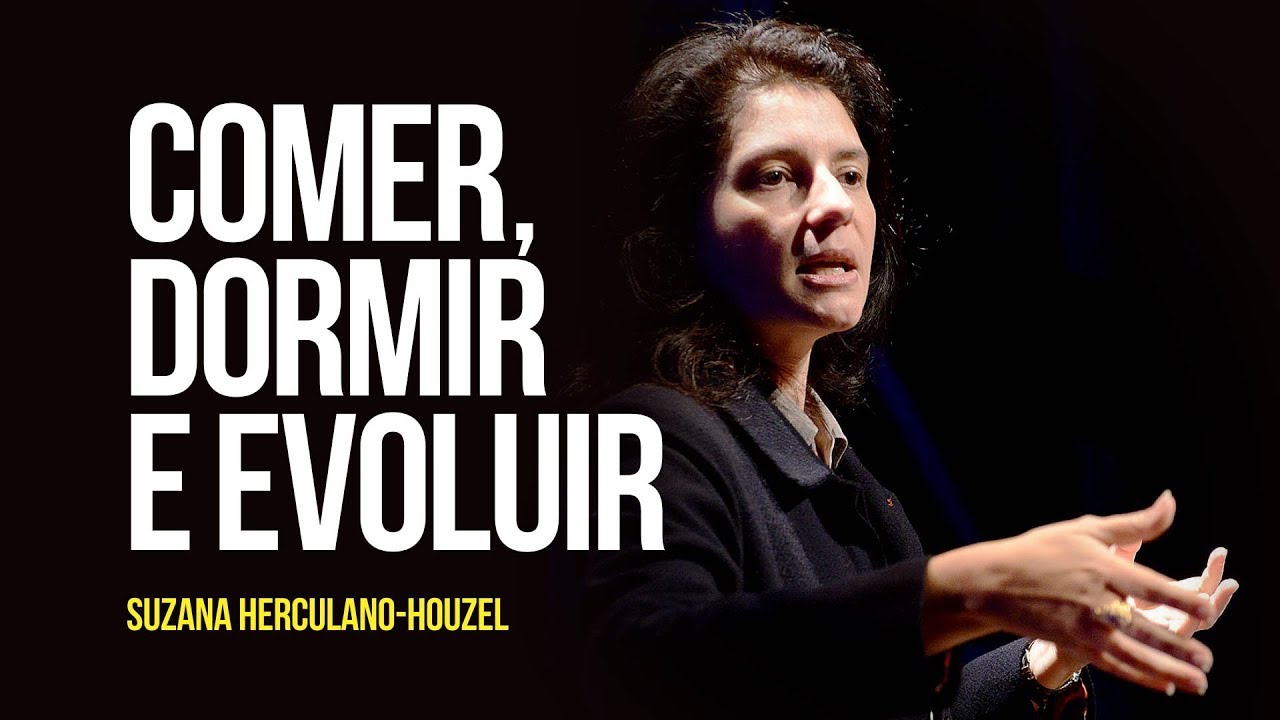 Suzana Herculano-Houzel - Comer, dormir e evoluir