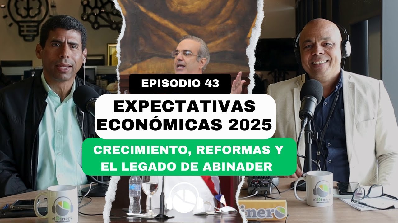 EP. 44 | EXPECTATIVAS ECONÓMICAS 2025: Crecimiento, Reformas y el Legado de Abinader
