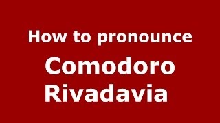 How to pronounce Comodoro Rivadavia