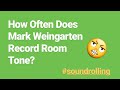 How Often Does Mark Weingarten Get Room Tone?