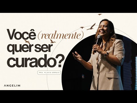 Você (realmente) quer ser curado? | Pastora Flavia Arrais