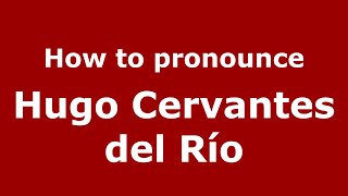 How to pronounce Hugo Cervantes Del Río