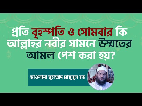 প্রতি বৃহস্পতি ও সোমবার কি আল্লাহর নবীর সামনে উম্মতের আমল পেশ করা হয়?-মাওলানা মুহাম্মাদ মামুনুল হক