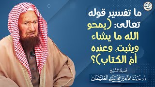 ما تفسير قوله تعالى: (يمحو الله ما يشاء ويثبت، وعنده أمّ الكتاب)؟ | العلامة عبدالله الغنيمان image