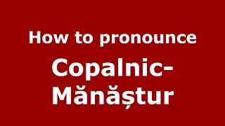 How to pronounce Copalnic-Mănăștur