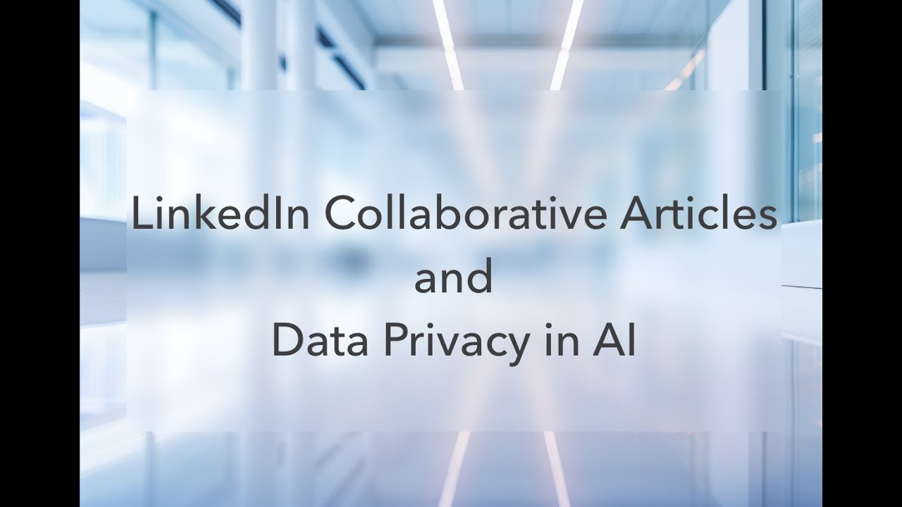 LinkedIn Collaborative Articles and Data Privacy in AI