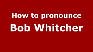 How to pronounce Bob Whitcher