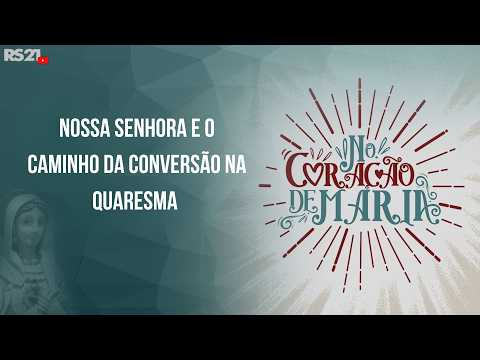 No Coração de Maria | Nossa Senhora e o caminho da conversão na Quaresma l Rede Século 21