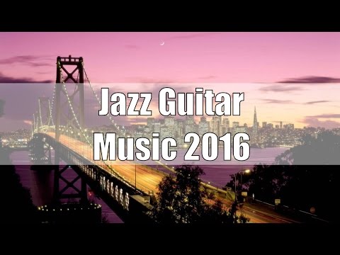 Smooth Jazz Guitar Instrumental 2016: Easy Listening Jazz Music, Soft Guitar Music, Jazz Guitar Solo
