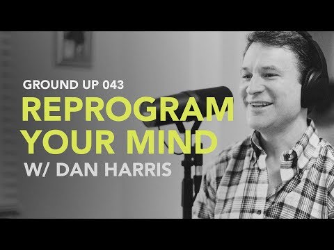 Ground Up 043 - Reprogram Your Mind w/ Dan Harris
