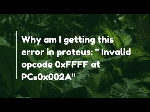 Why am I getting this error in proteus: " Invalid opcode 0xFFFF at PC=0x002A"