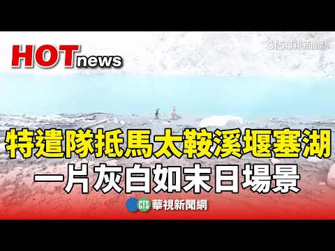 特遣隊抵馬太鞍溪堰塞湖　一片灰白如末日場景