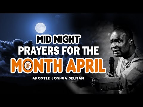 MID NIGHT PRAYER FOR THE MONTH OF APRIL | APOSTLE JOSHUA SELMAN