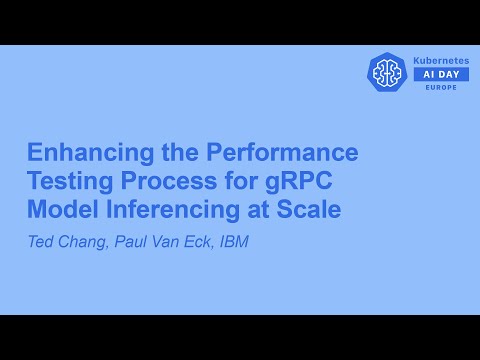 Enhancing the Performance Testing Process for gRPC Model Inferencing at S... Ted Chang, Paul Van Eck