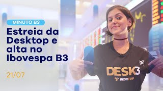 Estreia da Desktop e alta no Ibovespa B3 | Minuto B3 – 21/07/2021