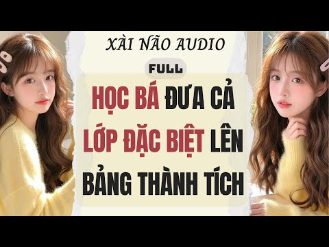 Full audio | HỌC BÁ ĐƯA CẢ LỚP ĐẶC BIỆT LÊN BẢNG THÀNH TÍCH | Xài Não Audio #truyenaudio #audio