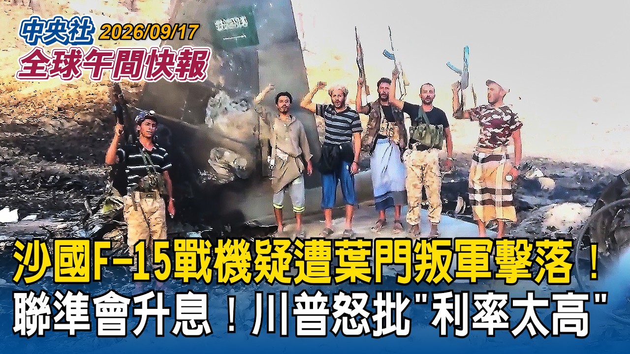 沙國F-15戰機疑遭葉門叛軍擊落｜聯準會升息！川普怒批「利率太高」｜2026/09/17 中央社全球午間快報