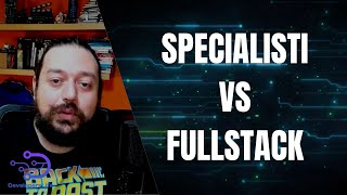 Specialisti VS Fullstack? Quale la migliore strada da Developer?
