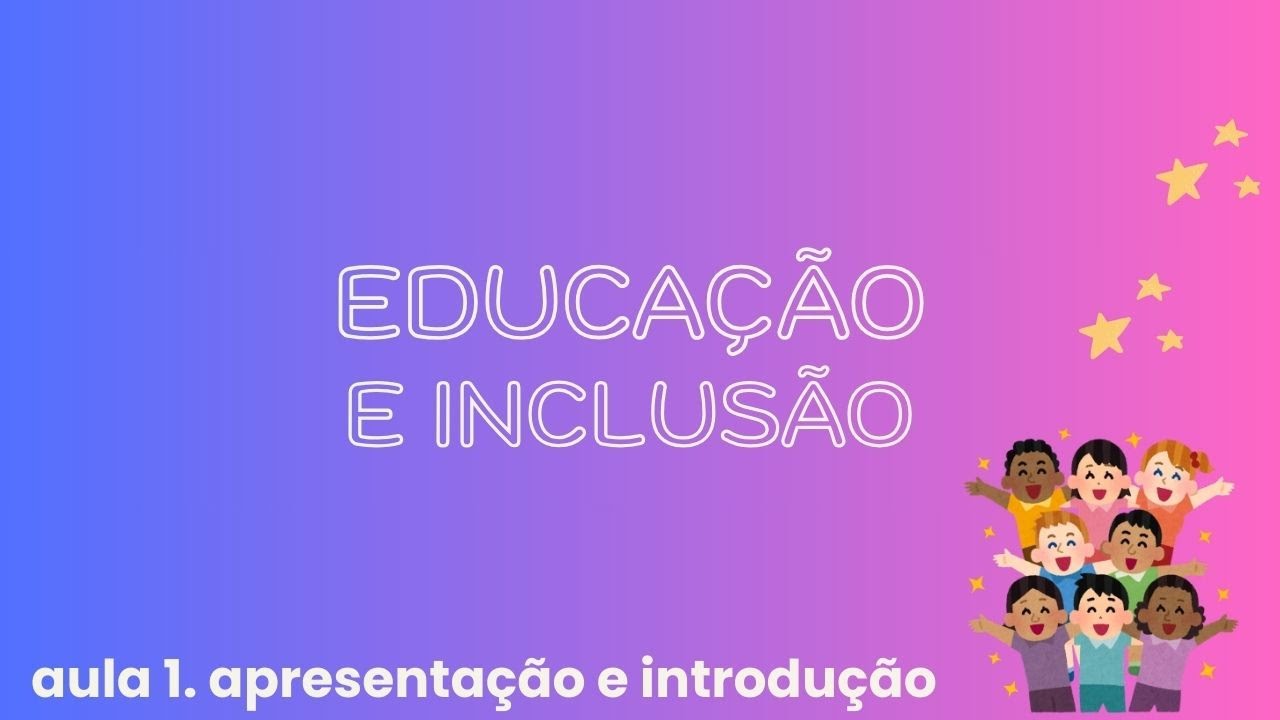 EDUCAÇÃO E INCLUSÃO - AULA 1