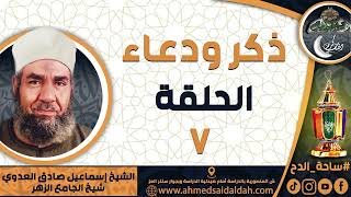 الشيخ – إسماعيل صادق العدوي – شيخ الجامع الأزهر- الحلقة رقم (7) (ذكر و دعاء)