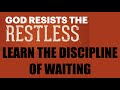 GOD RESISTS THE RESTLESS--LEARN THE DISCIPLINE OF WAITING