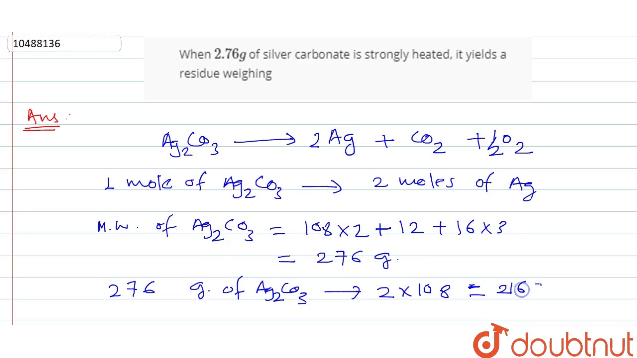 Watch video When `2.76 g` of silver carbonate is strongly heated, it yields a residue weighing Now When `2.76 g` of silver carbonate is strongly heated, it yields a residue weighing