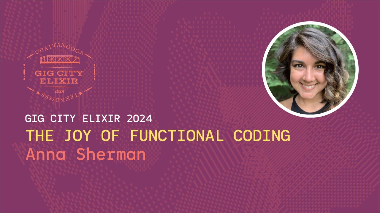 Anna Sherman [GigCityElixir24] The Joy of Functional Coding