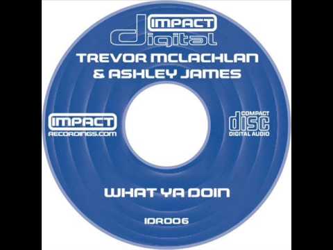 Trevor Mclachlan & Ashley James - What Ya Doin (Original Mix)