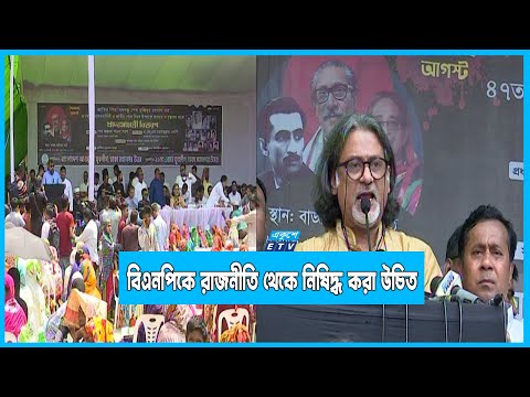 বিএনপিকেও বাংলাদেশের রাজনীতি থেকে নিষিদ্ধ করা উচিত