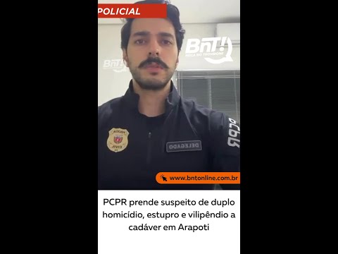 PCPR prende suspeito de duplo homicídio, estupro e vilipêndio a cadáver em Arapoti