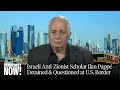 Israeli Historian Ilan Pappé on Interrogation at U.S. Airport and “Collapse of the Zionist Project”