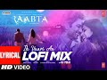Ik Vaari Aa LOFI Mix (Lyrical) Raabta | Pritam, Arijit S | Amitabh B | DJ YOGII | Sushant SR, Kriti
