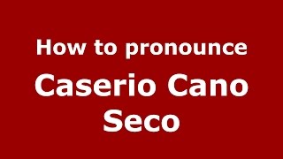 How to pronounce Caserio Cano Seco