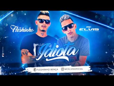 MC ELVIS E MC FLESHINHO - IDIOTA - MÚSICA NOVA 2017