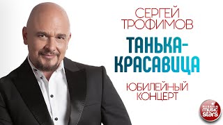 СЕРГЕЙ ТРОФИМОВ ✪ ТАНЬКА-КРАСАВИЦА ✪ ЮБИЛЕЙНЫЙ КОНЦЕРТ ✪ SERGEY TROFIMOV ✪ TANKA IS A BEAUTY
