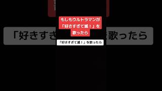 もしもウルトラマンが「好きすぎて滅！」を歌ったら