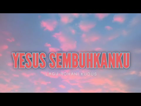 YESUS SEMBUHKANKU, TABIB AGUNGKU (LIRIK) LAGU ROHANI KUDUS