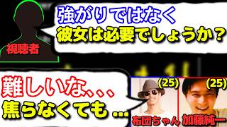 【恋愛相談】視聴者に「彼女は必要なのか」と聞かれ真剣に考える25歳の布団ちゃんと加藤純一【2010/09/27】