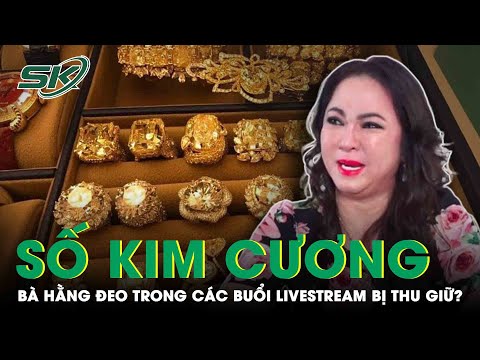 , title : 'Thu Giữ Số Kim Cương Bà Nguyễn Phương Hằng Đeo Trong Các Buổi Livestream? | SKĐS'