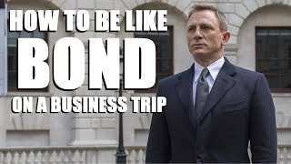 How To Be Like BOND on a Business Trip |  Top Seven Tips to having 007 Work Experiences