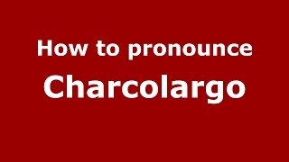 How to pronounce Charcolargo