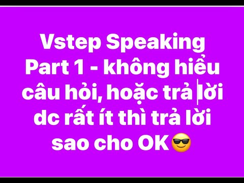 Vstep Speaking Part 1- k hiểu câu hỏi hoặc trả lời dc rất ít thì trả lời sao cho OK?