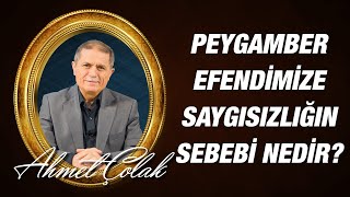 Dr. Ahmet ÇOLAK -  Peygamberimize, hürmetsizliğin ve saygısızlığın sebebi nedir?