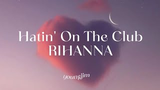 Hatin&#39; On The Club lyrics ~ RIHANNA