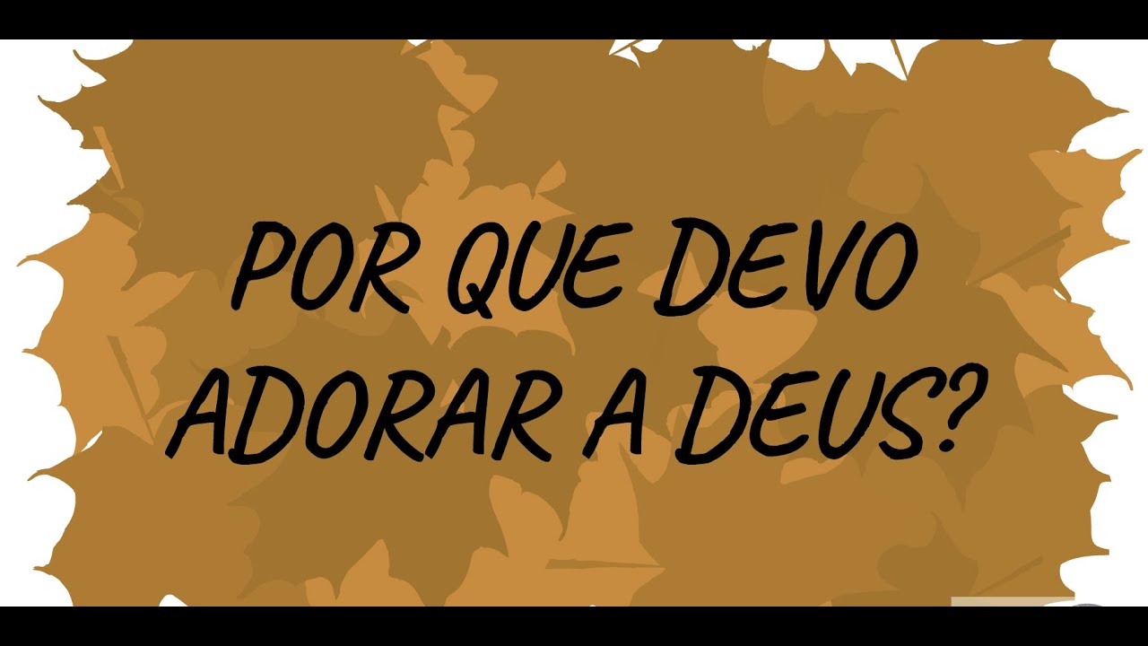 Por que devo adorar a Deus? Por que Deus precisa ser adorado?