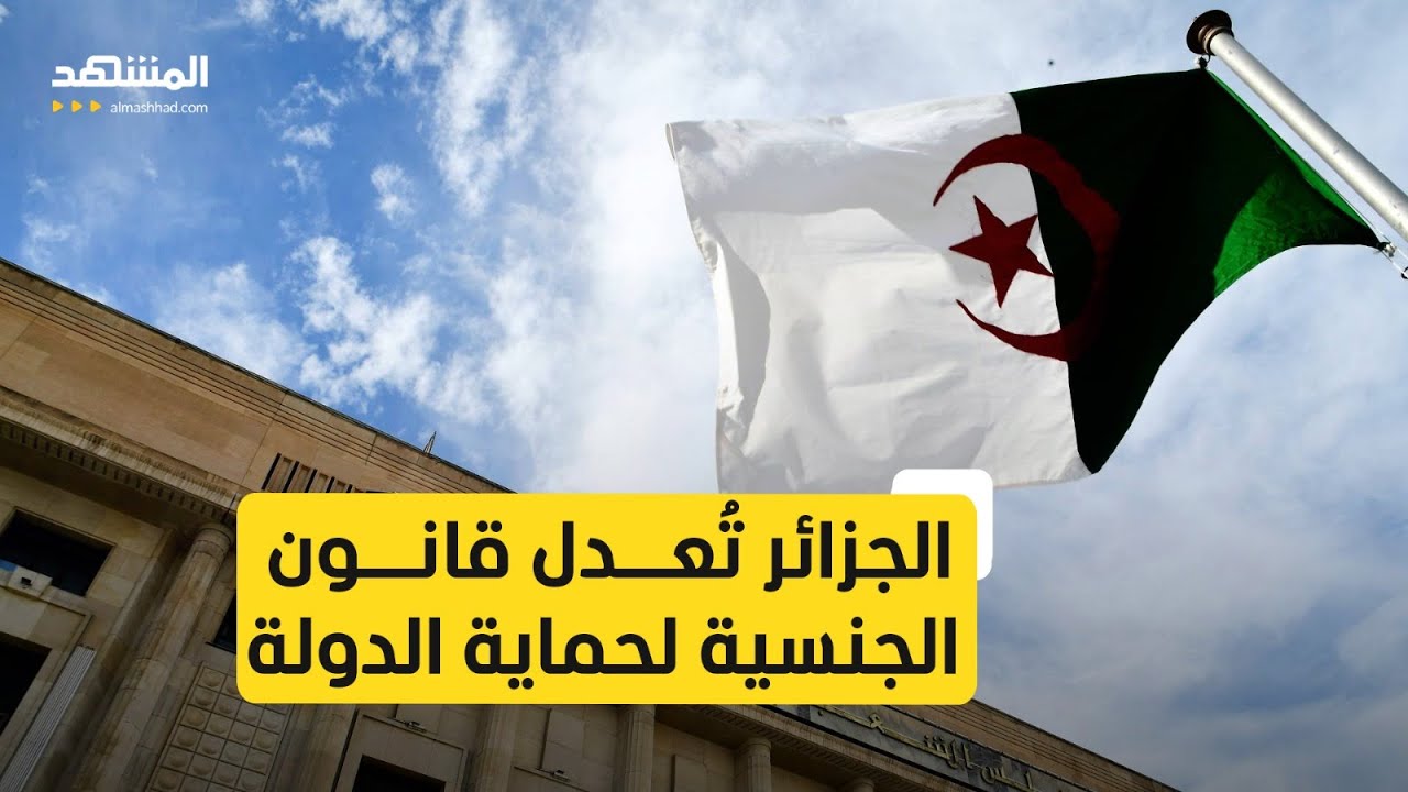 الجزائر تناقش تعديل قانون الجنسية للتجريد في حالات تهديد الدولة وسط دعوات لت