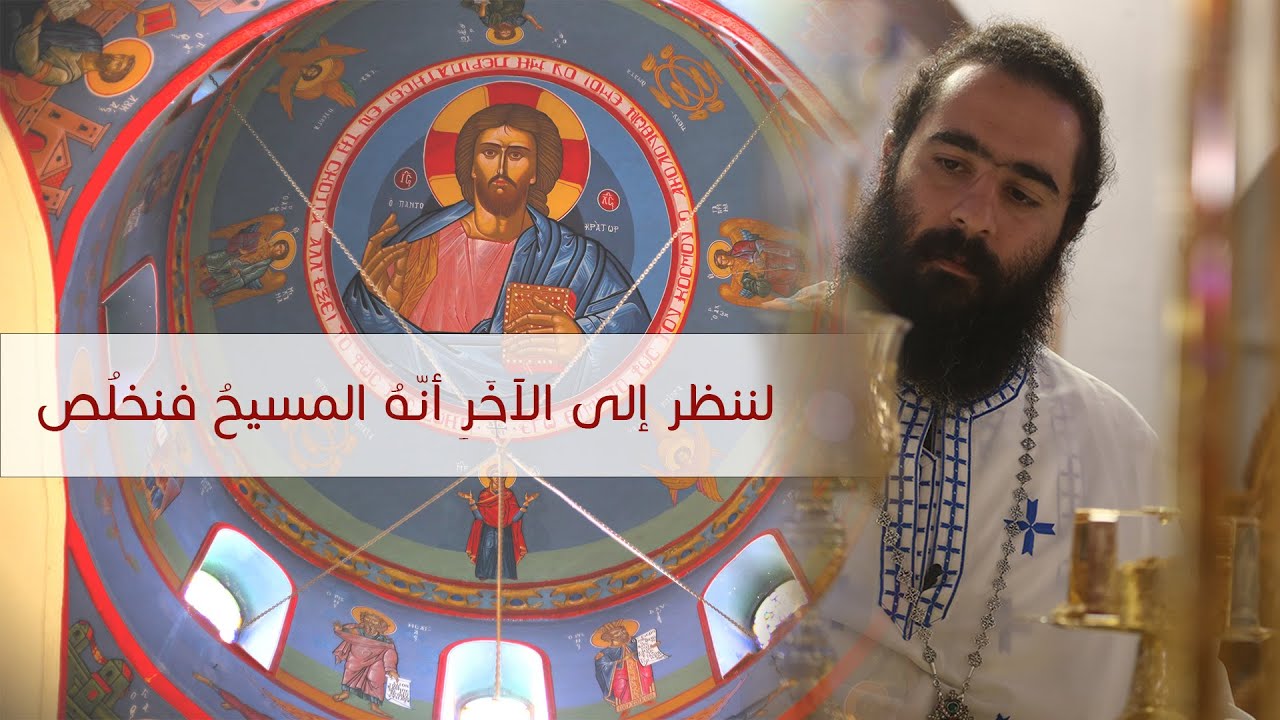لننظر إلى الآخَرِ أنّهُ المسيحُ فنخلُص | الارشمندريت أندراوس شامية